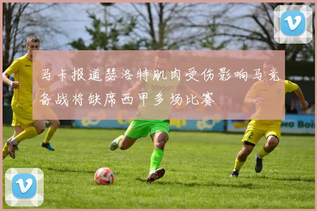 马卡报道瑟洛特肌肉受伤影响马竞备战将缺席西甲多场比赛