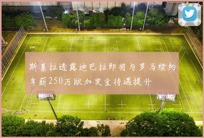 斯基拉透露迪巴拉即将与罗马续约年薪250万欧加奖金待遇提升