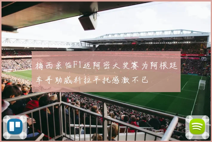 梅西亲临F1迈阿密大奖赛为阿根廷车手助威科拉平托感激不已