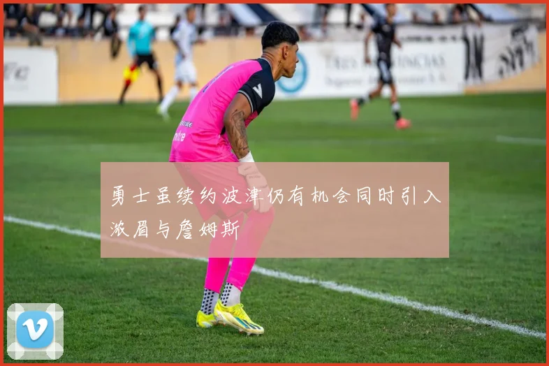 勇士虽续约波津仍有机会同时引入浓眉与詹姆斯