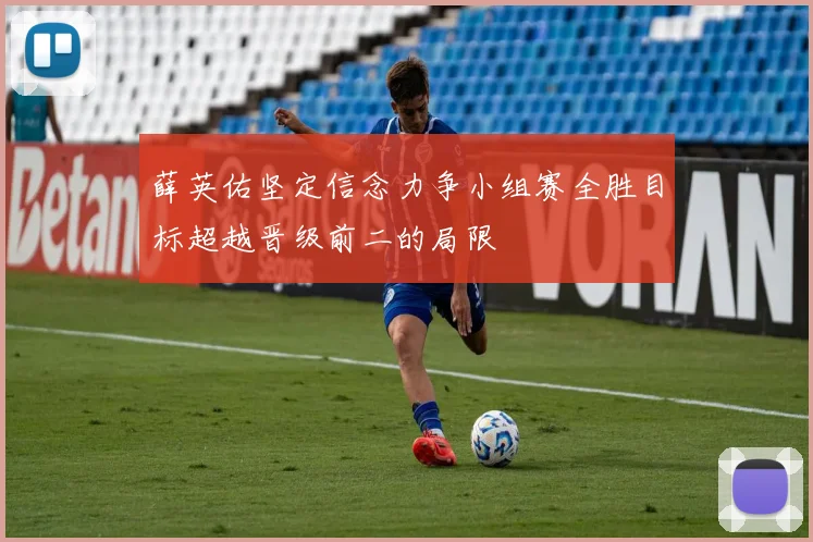 薛英佑坚定信念力争小组赛全胜目标超越晋级前二的局限