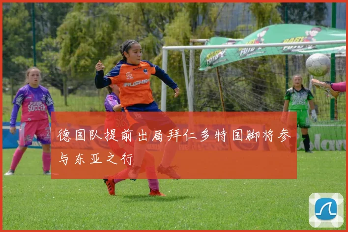 德国队提前出局拜仁多特国脚将参与东亚之行