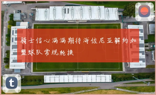 骑士信心满满期待海佐尼亚解约加盟球队常规轮换