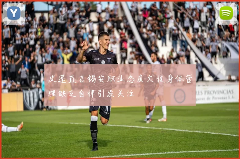 皮蓬直言锡安职业态度欠佳身体管理缺乏自律引发关注