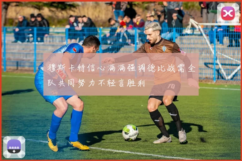 穆斯卡特信心满满强调德比战需全队共同努力不轻言胜利