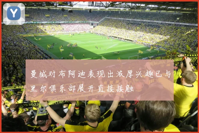 曼城对布阿迪表现出浓厚兴趣已与里尔俱乐部展开直接接触