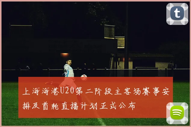上海海港U20第二阶段主客场赛事安排及首轮直播计划正式公布
