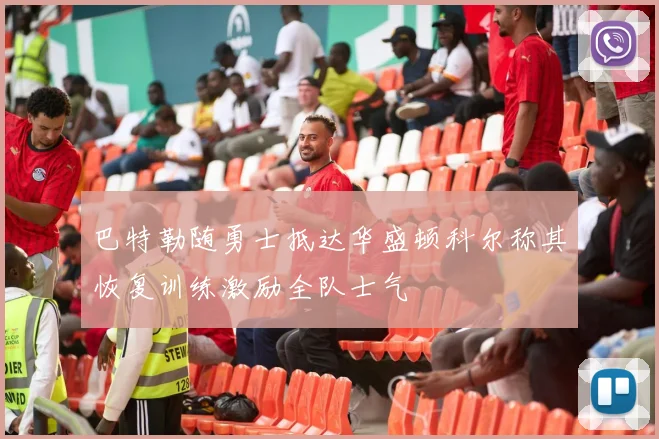 巴特勒随勇士抵达华盛顿科尔称其恢复训练激励全队士气