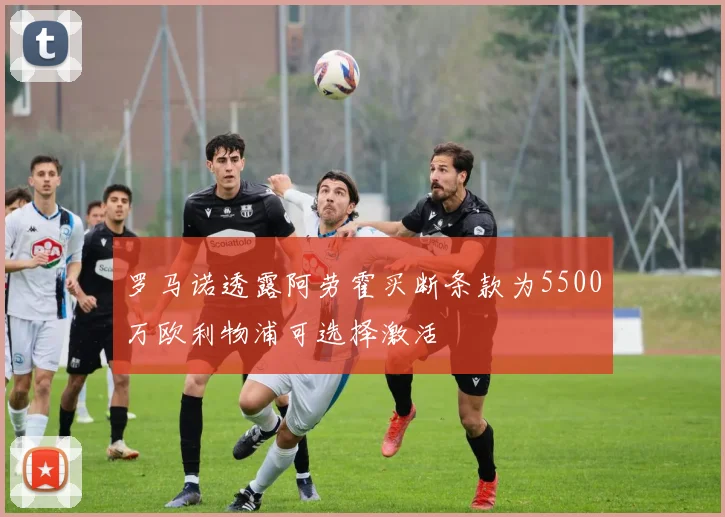 罗马诺透露阿劳霍买断条款为5500万欧利物浦可选择激活