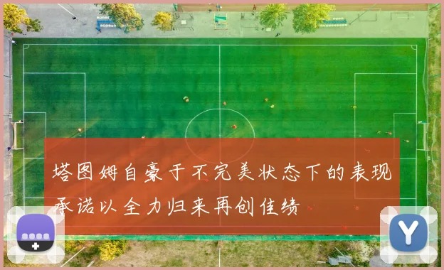 塔图姆自豪于不完美状态下的表现承诺以全力归来再创佳绩